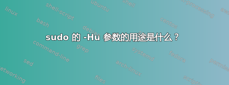 sudo 的 -Hu 参数的用途是什么？