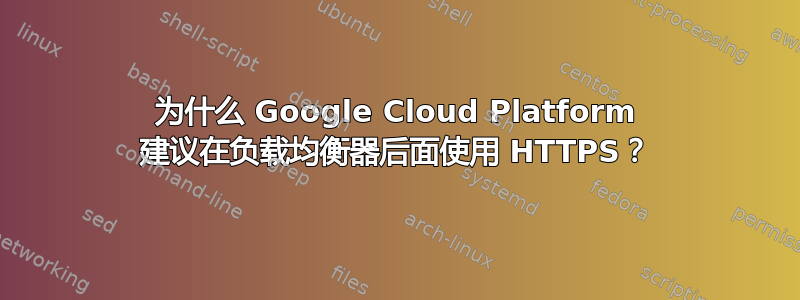 为什么 Google Cloud Platform 建议在负载均衡器后面使用 HTTPS？