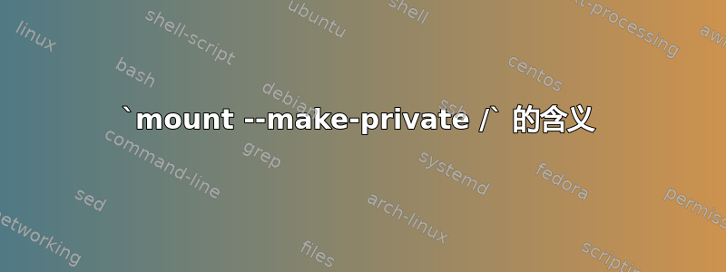 `mount --make-private /` 的含义