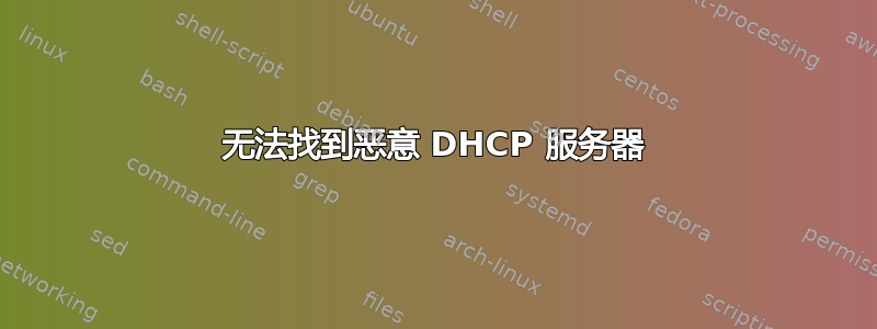 无法找到恶意 DHCP 服务器