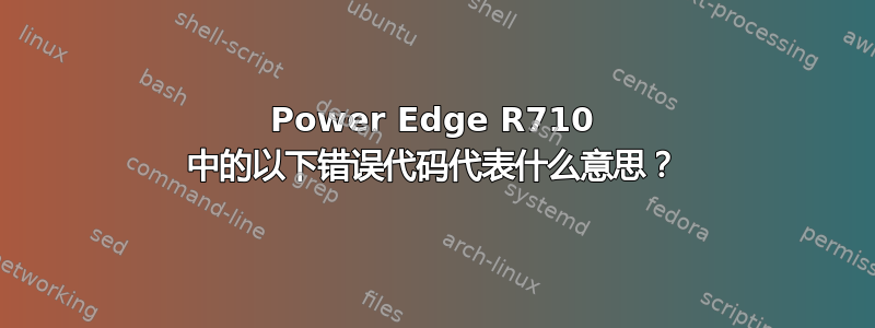 Power Edge R710 中的以下错误代码代表什么意思？