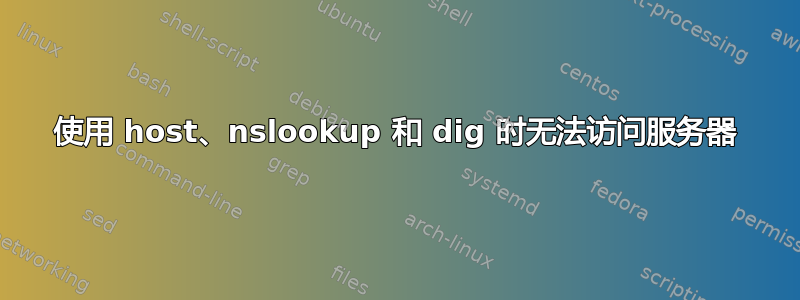 使用 host、nslookup 和 dig 时无法访问服务器