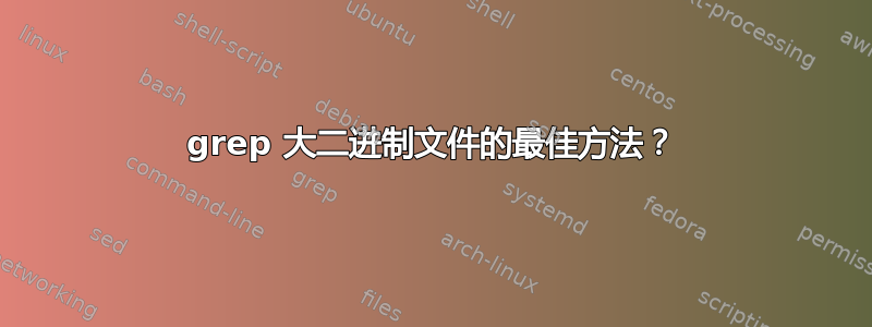 grep 大二进制文件的最佳方法？