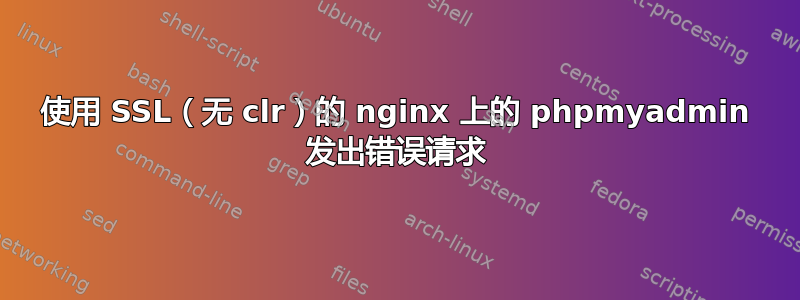 使用 SSL（无 clr）的 nginx 上的 phpmyadmin 发出错误请求