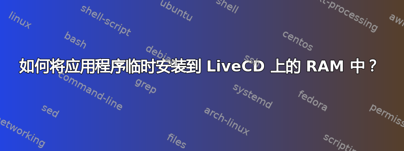 如何将应用程序临时安装到 LiveCD 上的 RAM 中？