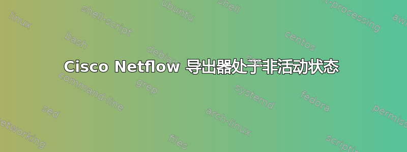 Cisco Netflow 导出器处于非活动状态