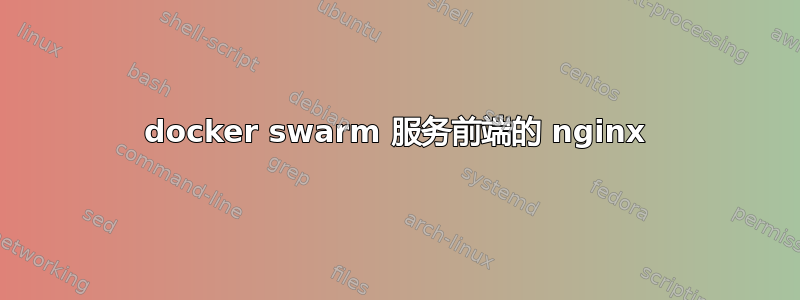 docker swarm 服务前端的 nginx