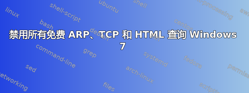 禁用所有免费 ARP、TCP 和 HTML 查询 Windows 7