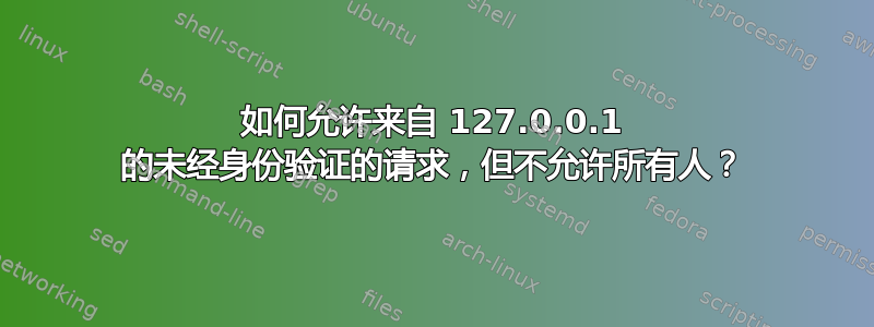 如何允许来自 127.0.0.1 的未经身份验证的请求，但不允许所有人？