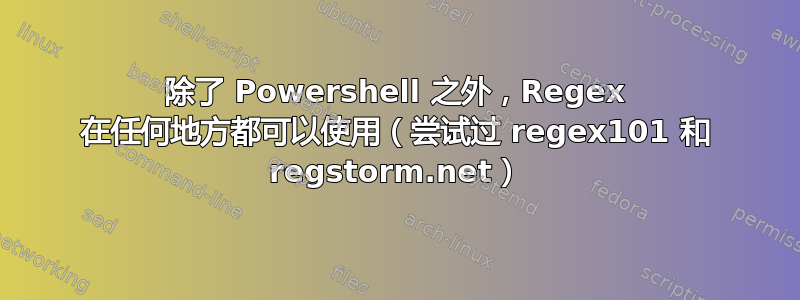 除了 Powershell 之外，Regex 在任何地方都可以使用（尝试过 regex101 和 regstorm.net）