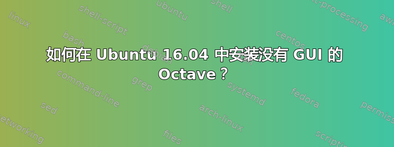 如何在 Ubuntu 16.04 中安装没有 GUI 的 Octave？