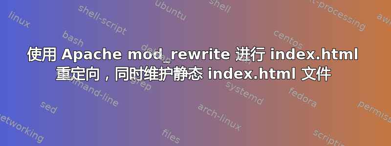 使用 Apache mod_rewrite 进行 index.html 重定向，同时维护静态 index.html 文件