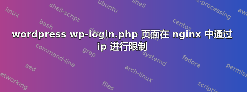 wordpress wp-login.php 页面在 nginx 中通过 ip 进行限制