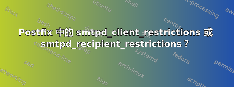 Postfix 中的 smtpd_client_restrictions 或 smtpd_recipient_restrictions？