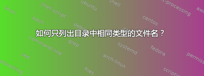 如何只列出目录中相同类型的文件名？