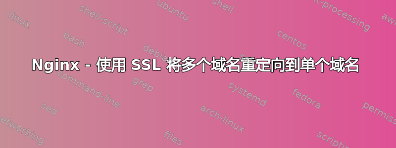 Nginx - 使用 SSL 将多个域名重定向到单个域名