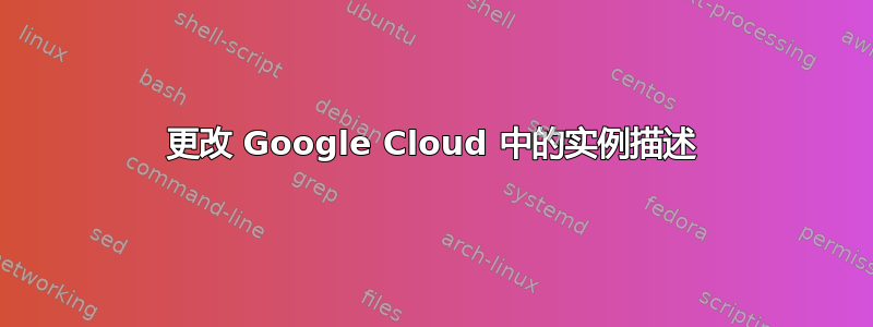 更改 Google Cloud 中的实例描述