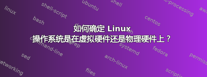 如何确定 Linux 操作系统是在虚拟硬件还是物理硬件上？