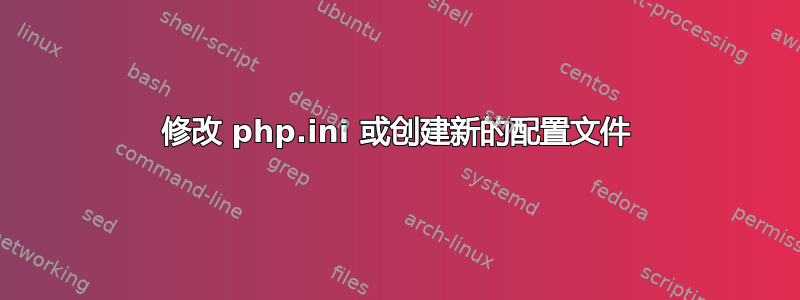 修改 php.ini 或创建新的配置文件