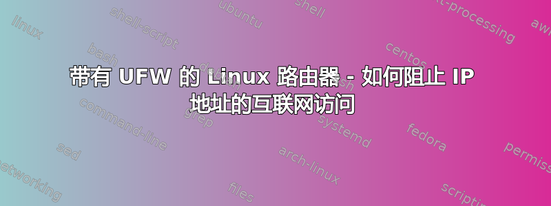 带有 UFW 的 Linux 路由器 - 如何阻止 IP 地址的互联网访问