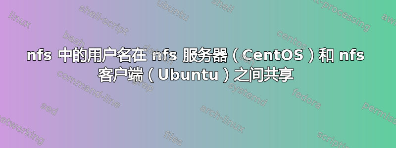 nfs 中的用户名在 nfs 服务器（CentOS）和 nfs 客户端（Ubuntu）之间共享