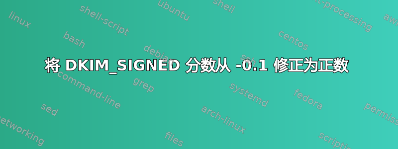 将 DKIM_SIGNED 分数从 -0.1 修正为正数