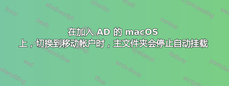 在加入 AD 的 macOS 上，切换到移动帐户时，主文件夹会停止自动挂载