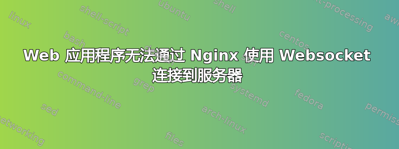 Web 应用程序无法通过 Nginx 使用 Websocket 连接到服务器