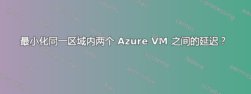 最小化同一区域内两个 Azure VM 之间的延迟？