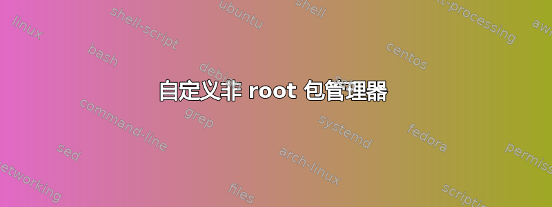 自定义非 root 包管理器