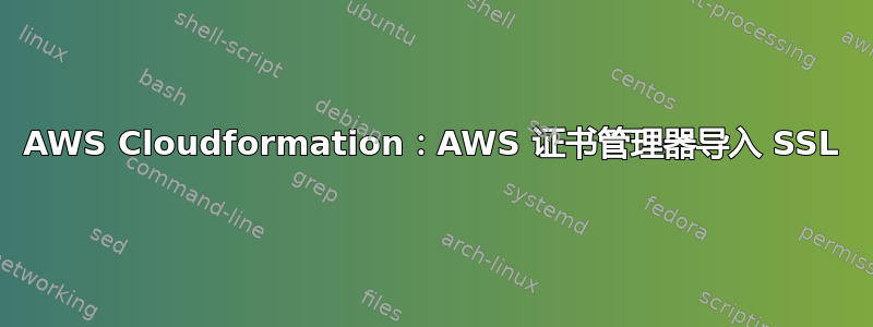 AWS Cloudformation：AWS 证书管理器导入 SSL