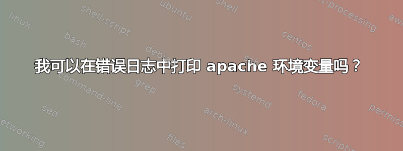 我可以在错误日志中打印 apache 环境变量吗？