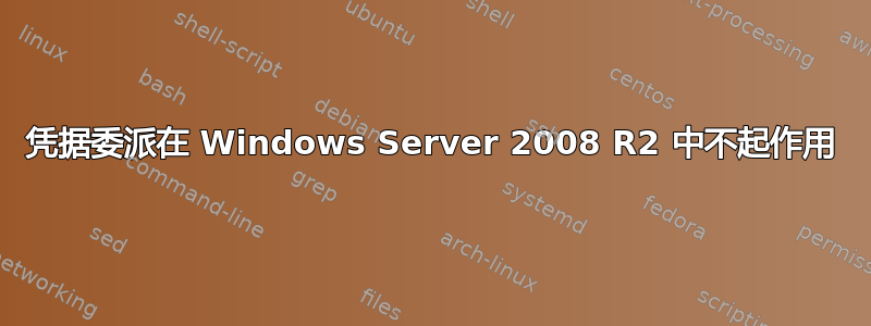 凭据委派在 Windows Server 2008 R2 中不起作用