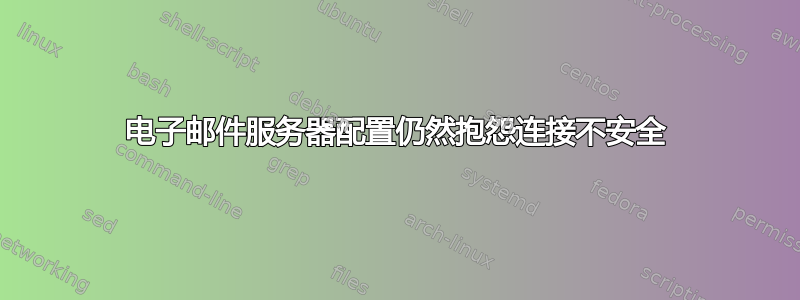 电子邮件服务器配置仍然抱怨连接不安全