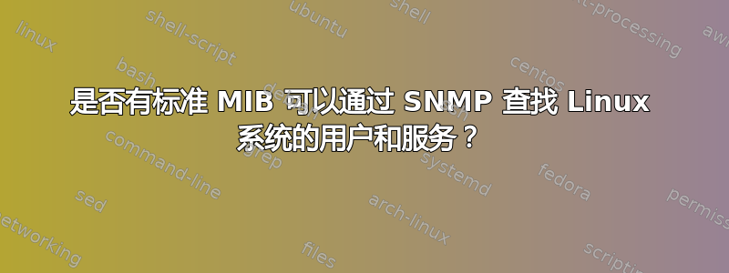 是否有标准 MIB 可以通过 SNMP 查找 Linux 系统的用户和服务？