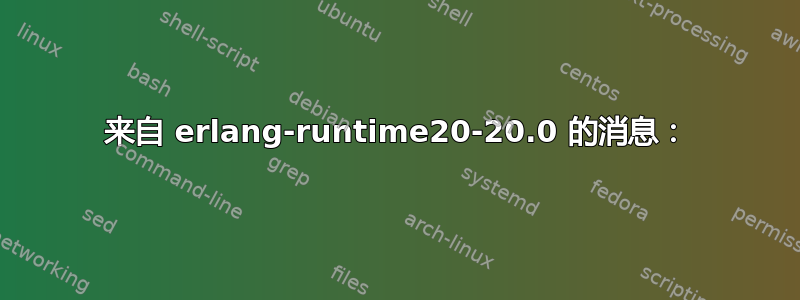 来自 erlang-runtime20-20.0 的消息：