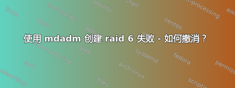 使用 mdadm 创建 raid 6 失败 - 如何撤消？