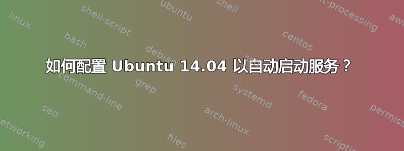 如何配置 Ubuntu 14.04 以自动启动服务？