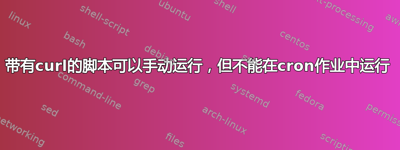 带有curl的脚本可以手动运行，但不能在cron作业中运行