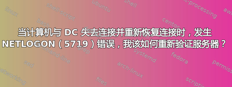 当计算机与 DC 失去连接并重新恢复连接时，发生 NETLOGON（5719）错误，我该如何重新验证服务器？