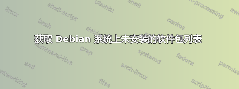 获取 Debian 系统上未安装的软件包列表