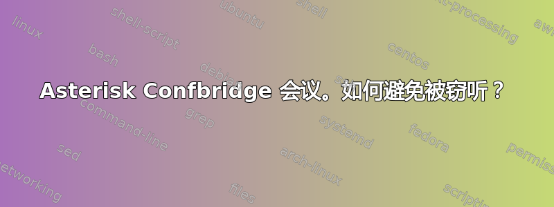 Asterisk Confbridge 会议。如何避免被窃听？