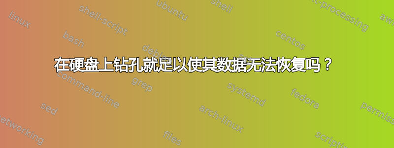 在硬盘上钻孔就足以使其数据无法恢复吗？