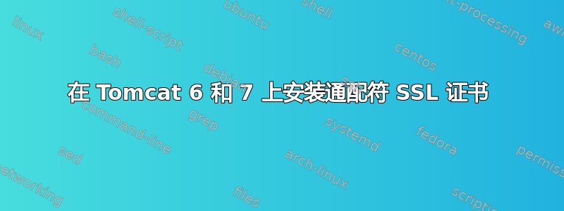 在 Tomcat 6 和 7 上安装通配符 SSL 证书