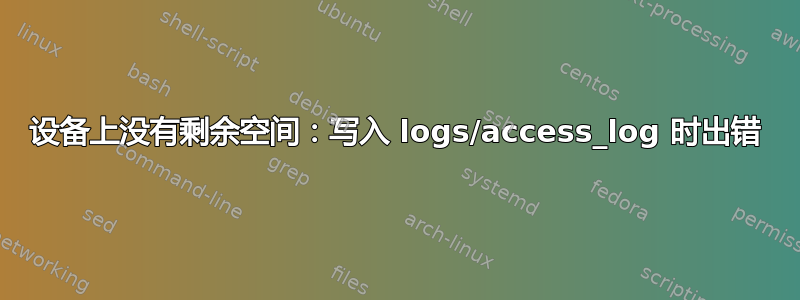 设备上没有剩余空间：写入 logs/access_log 时出错