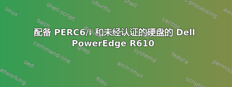 配备 PERC6/i 和未经认证的硬盘的 Dell PowerEdge R610 