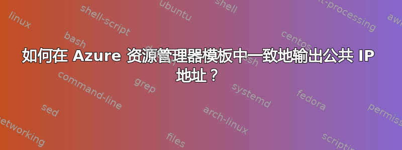 如何在 Azure 资源管理器模板中一致地输出公共 IP 地址？