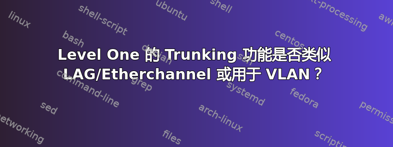 Level One 的 Trunking 功能是否类似 LAG/Etherchannel 或用于 VLAN？