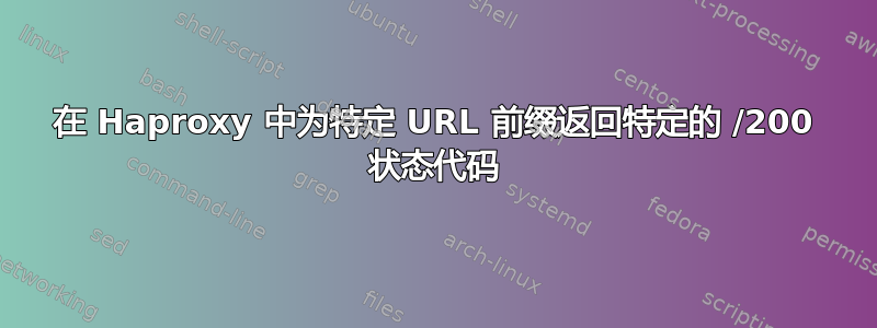 在 Haproxy 中为特定 URL 前缀返回特定的 /200 状态代码