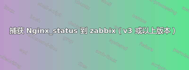 捕获 Nginx_status 到 zabbix（v3 或以上版本）